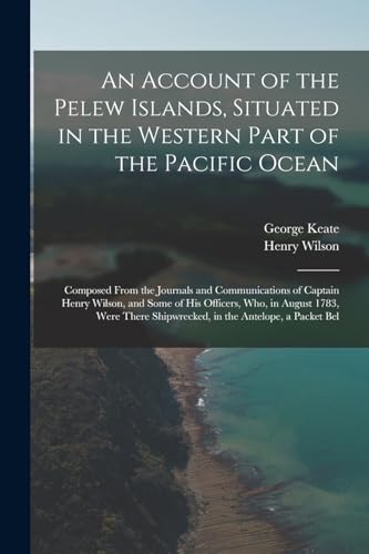 9781016397698: An Account of the Pelew Islands, Situated in the Western Part of the Pacific Ocean: Composed From the Journals and Communications of Captain Henry ... Shipwrecked, in the Antelope, a Packet Bel