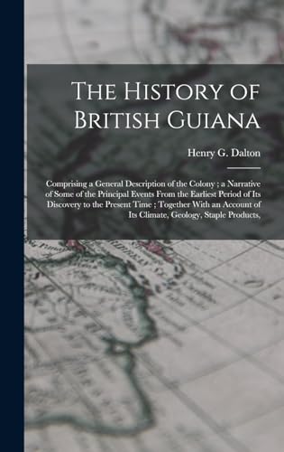 Imagen de archivo de The History of British Guiana: Comprising a General Description of the Colony; a Narrative of Some of the Principal Events From the Earliest Period of Its Discovery to the Present Time; Together With an Account of Its Climate, Geology, Staple Products, a la venta por THE SAINT BOOKSTORE