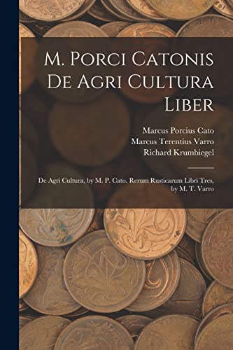 Stock image for M. Porci Catonis De Agri Cultura Liber: De Agri Cultura, by M. P. Cato. Rerum Rusticarum Libri Tres, by M. T. Varro for sale by GreatBookPrices