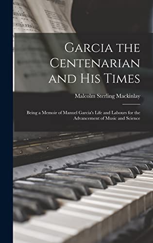 Beispielbild fr Garcia the Centenarian and His Times: Being a Memoir of Manuel Garcia's Life and Labours for the Advancement of Music and Science zum Verkauf von THE SAINT BOOKSTORE