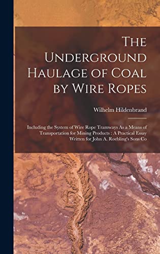 9781016401890: The Underground Haulage of Coal by Wire Ropes: Including the System of Wire Rope Tramways As a Means of Transportation for Mining Products : A Practical Essay Written for John A. Roebling's Sons Co