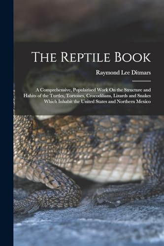 Stock image for The Reptile Book: A Comprehensive, Popularised Work On the Structure and Habits of the Turtles, Tortoises, Crocodilians, Lizards and Snakes Which Inhabit the United States and Northern Mexico for sale by California Books