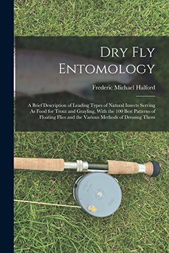 9781016407694: Dry Fly Entomology: A Brief Description of Leading Types of Natural Insects Serving As Food for Trout and Grayling, With the 100 Best Patterns of ... and the Various Methods of Dressing Them