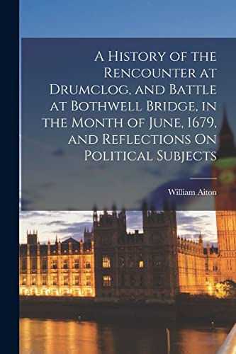 Imagen de archivo de A History of the Rencounter at Drumclog, and Battle at Bothwell Bridge, in the Month of June, 1679, and Reflections On Political Subjects a la venta por THE SAINT BOOKSTORE