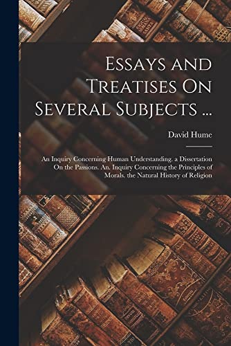 Stock image for Essays and Treatises On Several Subjects .: An Inquiry Concerning Human Understanding. a Dissertation On the Passions. An. Inquiry Concerning the Principles of Morals. the Natural History of Religion for sale by THE SAINT BOOKSTORE