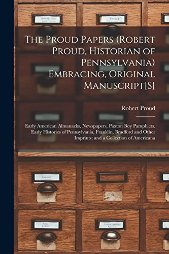 9781016411455: The Proud Papers (Robert Proud, Historian of Pennsylvania) Embracing, Original Manuscript[S]: Early American Almanacks, Newspapers, Paxton Boy ... Other Imprints; and a Collection of Americana