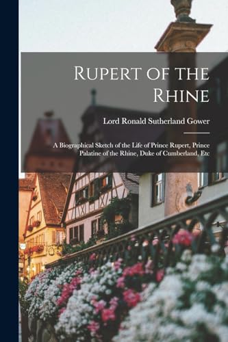 Beispielbild fr Rupert of the Rhine: A Biographical Sketch of the Life of Prince Rupert, Prince Palatine of the Rhine, Duke of Cumberland, Etc zum Verkauf von THE SAINT BOOKSTORE