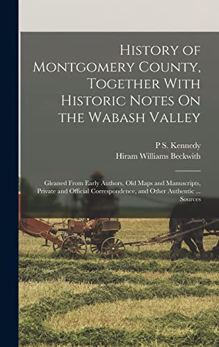 Beispielbild fr History of Montgomery County, Together With Historic Notes On the Wabash Valley: Gleaned From Early Authors, Old Maps and Manuscripts, Private and Official Correspondence, and Other Authentic . Sources zum Verkauf von THE SAINT BOOKSTORE