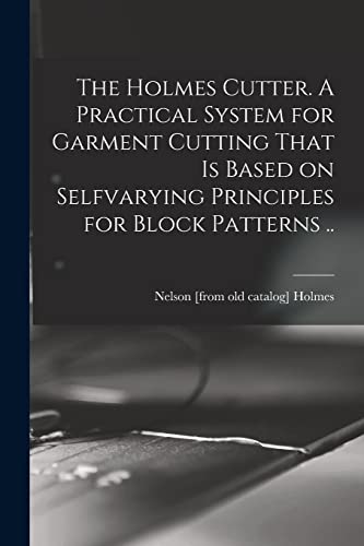 Imagen de archivo de The Holmes Cutter. A Practical System for Garment Cutting That is Based on Selfvarying Principles for Block Patterns . a la venta por PBShop.store US
