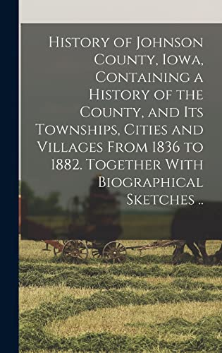 Stock image for History of Johnson County, Iowa, Containing a History of the County, and its Townships, Cities and Villages From 1836 to 1882. Together With Biographical Sketches . for sale by PBShop.store US