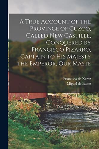 Stock image for A True Account of the Province of Cuzco, Called New Castille, Conquered by Francisco Pizarro, Captain to His Majesty the Emperor, our Maste for sale by PBShop.store US