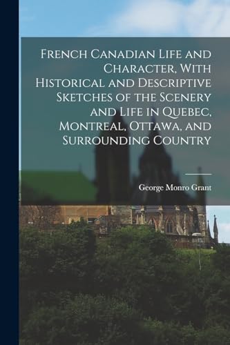 Imagen de archivo de French Canadian Life and Character, With Historical and Descriptive Sketches of the Scenery and Life in Quebec, Montreal, Ottawa, and Surrounding Coun a la venta por GreatBookPrices