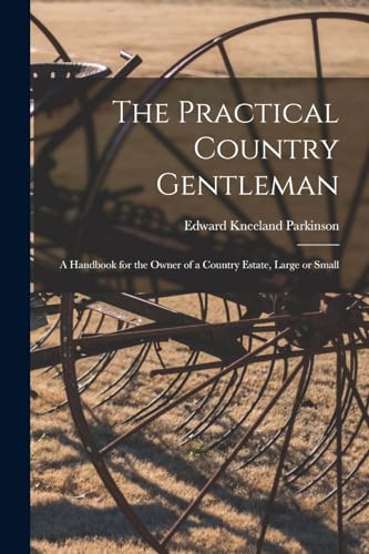 Stock image for The Practical Country Gentleman; a Handbook for the Owner of a Country Estate, Large or Small for sale by PBShop.store US