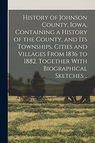 Stock image for History of Johnson County, Iowa, Containing a History of the County, and its Townships, Cities and Villages From 1836 to 1882. Together With Biographi for sale by GreatBookPrices