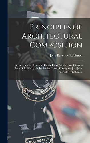 Stock image for Principles of Architectural Composition; an Attempt to Order and Phrase Ideas Which Have Hitherto Been Only Felt by the Instinctive Taste of Designers [by] John Beverly [!] Robinson for sale by PBShop.store US