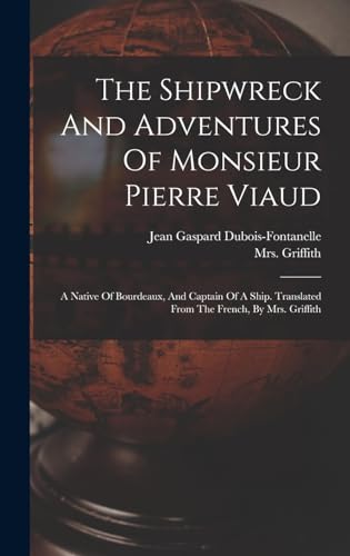 Stock image for The Shipwreck And Adventures Of Monsieur Pierre Viaud: A Native Of Bourdeaux, And Captain Of A Ship. Translated From The French, By Mrs. Griffith for sale by GreatBookPrices