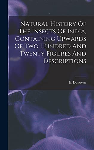 Imagen de archivo de Natural History Of The Insects Of India, Containing Upwards Of Two Hundred And Twenty Figures And Descriptions a la venta por THE SAINT BOOKSTORE