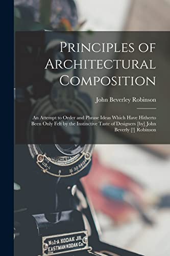 Stock image for Principles of Architectural Composition; an Attempt to Order and Phrase Ideas Which Have Hitherto Been Only Felt by the Instinctive Taste of Designers [by] John Beverly [!] Robinson for sale by PBShop.store US