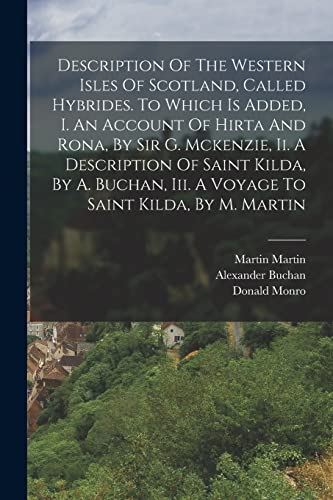 Stock image for Description Of The Western Isles Of Scotland, Called Hybrides. To Which Is Added, I. An Account Of Hirta And Rona, By Sir G. Mckenzie, Ii. A Description Of Saint Kilda, By A. Buchan, Iii. A Voyage To Saint Kilda, By M. Martin for sale by PBShop.store US