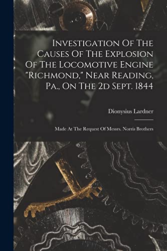 9781016435277: Investigation Of The Causes Of The Explosion Of The Locomotive Engine "richmond," Near Reading, Pa., On The 2d Sept. 1844: Made At The Request Of Messrs. Norris Brothers