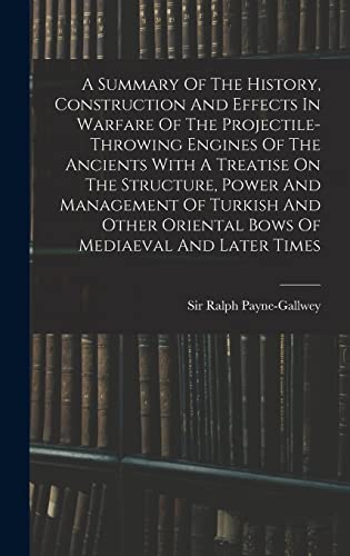 Stock image for A Summary Of The History, Construction And Effects In Warfare Of The Projectile-throwing Engines Of The Ancients With A Treatise On The Structure, Power And Management Of Turkish And Other Oriental Bows Of Mediaeval And Later Times for sale by THE SAINT BOOKSTORE