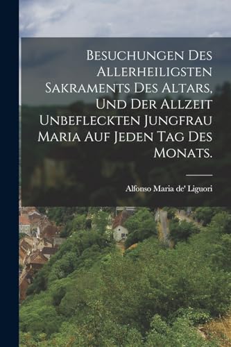 Imagen de archivo de Besuchungen des allerheiligsten Sakraments des Altars, und der allzeit unbefleckten Jungfrau Maria auf jeden Tag des Monats. a la venta por PBShop.store US