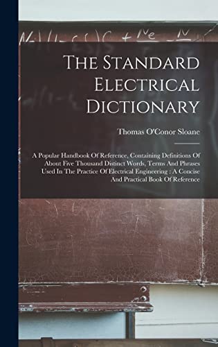 Stock image for The Standard Electrical Dictionary: A Popular Handbook Of Reference, Containing Definitions Of About Five Thousand Distinct Words, Terms And Phrases Used In The Practice Of Electrical Engineering: A Concise And Practical Book Of Reference for sale by THE SAINT BOOKSTORE