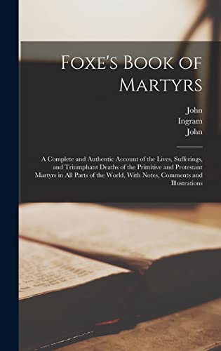 Stock image for Foxe's Book of Martyrs: A Complete and Authentic Account of the Lives, Sufferings, and Triumphant Deaths of the Primitive and Protestant Martyrs in All Parts of the World, With Notes, Comments and Illustrations for sale by THE SAINT BOOKSTORE