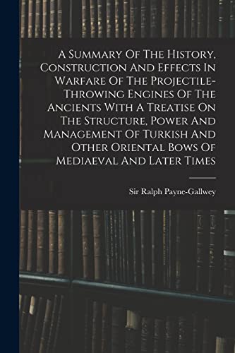 Beispielbild fr A Summary Of The History, Construction And Effects In Warfare Of The Projectile-throwing Engines Of The Ancients With A Treatise On The Structure, Power And Management Of Turkish And Other Oriental Bows Of Mediaeval And Later Times zum Verkauf von PBShop.store US