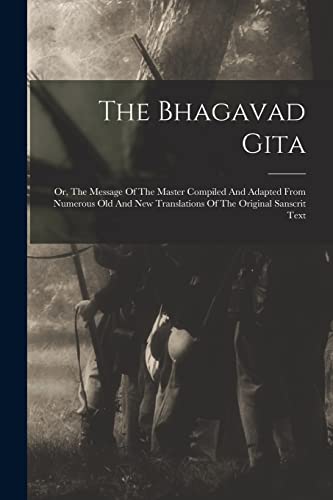 Stock image for The Bhagavad Gita: Or, The Message Of The Master Compiled And Adapted From Numerous Old And New Translations Of The Original Sanscrit Text for sale by THE SAINT BOOKSTORE