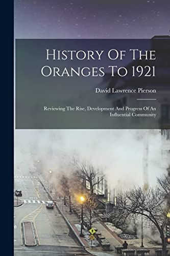 Imagen de archivo de History Of The Oranges To 1921: Reviewing The Rise, Development And Progress Of An Influential Community a la venta por GreatBookPrices