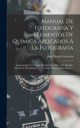 Stock image for Manual De Fotografia Y Elementos De Quimica Aplicados A La Fotografia: Augmentado Con Varios Metodos Para Hacer El Algodon-polvora Y El Colodion Y Con Unos Elementos De Optica. for sale by THE SAINT BOOKSTORE