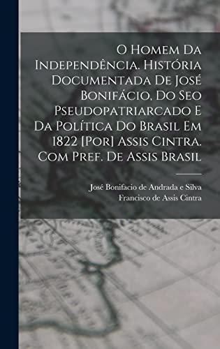 Stock image for O homem da independencia. Historia documentada de Jose Bonifacio, do seo pseudopatriarcado e da politica do Brasil em 1822 [por] Assis Cintra. Com pref. de Assis Brasil for sale by THE SAINT BOOKSTORE