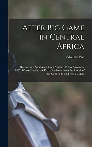 Stock image for After Big Game in Central Africa; Records of a Sportsman From August 1894 to November 1897, When Crossing the Dark Continent From the Mouth of the Zam for sale by GreatBookPrices