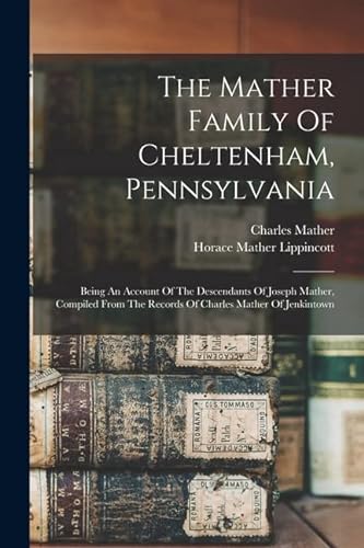 Stock image for The Mather Family Of Cheltenham, Pennsylvania: Being An Account Of The Descendants Of Joseph Mather, Compiled From The Records Of Charles Mather Of Je for sale by GreatBookPrices
