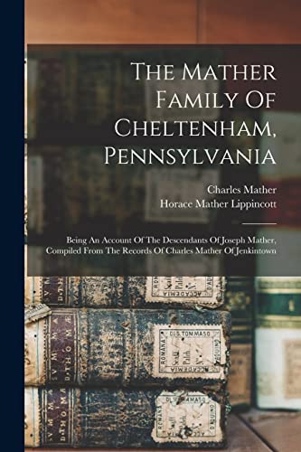 Stock image for The Mather Family Of Cheltenham, Pennsylvania: Being An Account Of The Descendants Of Joseph Mather, Compiled From The Records Of Charles Mather Of Je for sale by GreatBookPrices