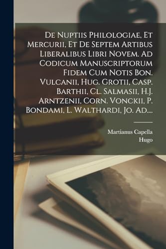 Stock image for De nuptiis philologiae, et Mercurii, et de septem artibus liberalibus libri novem. Ad codicum manuscriptorum fidem cum notis Bon. Vulcanii, Hug. Grotii, Casp. Barthii, Cl. Salmasii, H.J. Arntzenii, Corn. Vonckii, P. Bondami, L. Walthardi, Jo. Ad. for sale by PBShop.store US