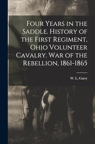 Imagen de archivo de Four Years in the Saddle. History of the First Regiment, Ohio Volunteer Cavalry. War of the Rebellion, 1861-1865 a la venta por Chiron Media