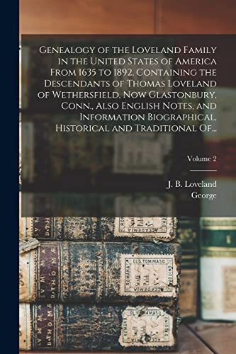 Beispielbild fr Genealogy of the Loveland Family in the United States of America From 1635 to 1892, Containing the Descendants of Thomas Loveland of Wethersfield, Now Glastonbury, Conn., Also English Notes, and Information Biographical, Historical and Traditional Of.; V zum Verkauf von THE SAINT BOOKSTORE