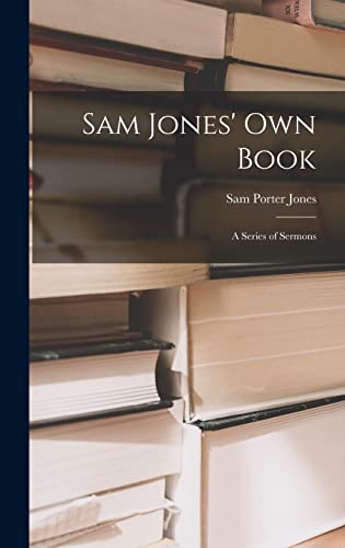 Stock image for Sam Jones' Own Book: A Series of Sermons for sale by GreatBookPrices