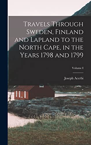 Imagen de archivo de Travels Through Sweden, Finland and Lapland to the North Cape, in the Years 1798 and 1799; Volume I a la venta por THE SAINT BOOKSTORE