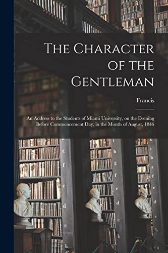 9781016460491: The Character of the Gentleman: An Address to the Students of Miami University, on the Evening Before Commencement Day, in the Month of August, 1846