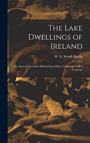 Imagen de archivo de The Lake Dwellings of Ireland: Or, Ancient Lacustrine Habitations of Erin, Commonly Called Crannogs a la venta por GreatBookPrices