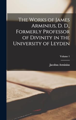 Stock image for The Works of James Arminius, D. D., Formerly Professor of Divinity in the University of Leyden; Volume 1 for sale by GreatBookPrices