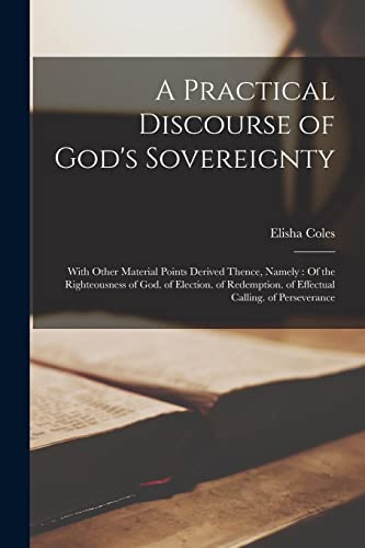 Imagen de archivo de A Practical Discourse of God's Sovereignty: With Other Material Points Derived Thence, Namely : Of the Righteousness of God. of Election. of Redemptio a la venta por GreatBookPrices