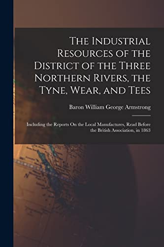 Imagen de archivo de The Industrial Resources of the District of the Three Northern Rivers, the Tyne, Wear, and Tees a la venta por PBShop.store US