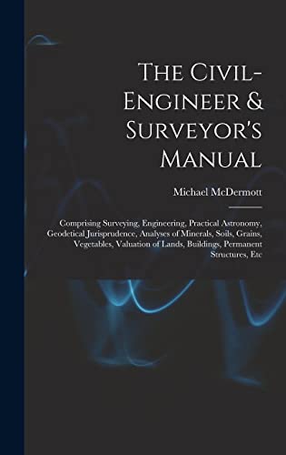 9781016489362: The Civil-Engineer & Surveyor's Manual: Comprising Surveying, Engineering, Practical Astronomy, Geodetical Jurisprudence, Analyses of Minerals, Soils, ... Lands, Buildings, Permanent Structures, Etc