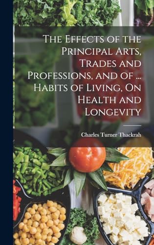 9781016492775: The Effects of the Principal Arts, Trades and Professions, and of ... Habits of Living, On Health and Longevity