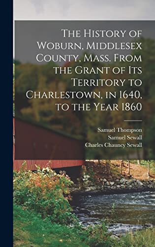 Stock image for The History of Woburn, Middlesex County, Mass. From the Grant of Its Territory to Charlestown, in 1640, to the Year 1860 for sale by THE SAINT BOOKSTORE