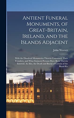 Stock image for Antient Funeral Monuments, of Great-Britain, Ireland, and the Islands Adjacent: With the Dissolved Monasteries Therein Contained; Their Founders, and What Eminent Persons Have Been Therein Interred. As Also, the Death and Burial of Certain of the Blood-Ro for sale by THE SAINT BOOKSTORE